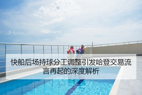 快船后场持球分工调整引发哈登交易流言再起的深度解析