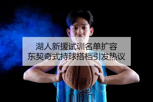 湖人新援试训名单扩容 东契奇式持球搭档引发热议