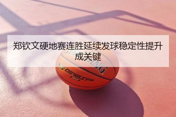 郑钦文硬地赛连胜延续发球稳定性提升成关键