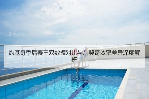 约基奇季后赛三双数据对比与东契奇效率差异深度解析