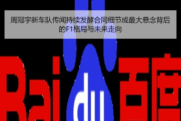 周冠宇新车队传闻持续发酵合同细节成最大悬念背后的F1格局与未来走向