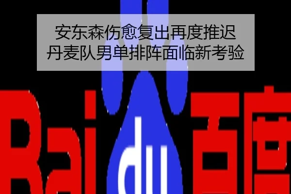 安东森伤愈复出再度推迟 丹麦队男单排阵面临新考验